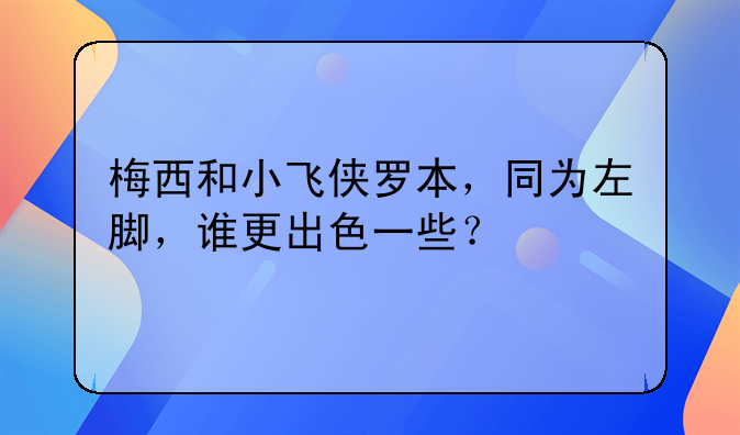 梅西和小飞侠罗本，同为左脚，谁更出色一些？