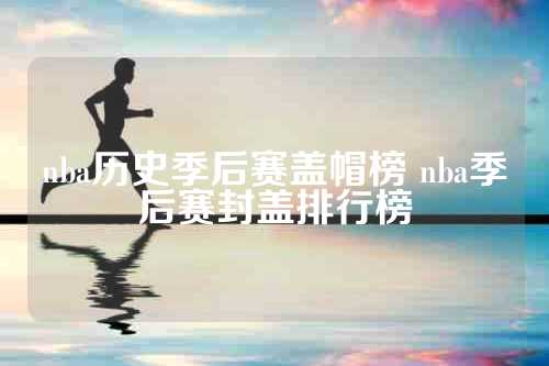 nba历史季后赛盖帽榜 nba季后赛封盖排行榜