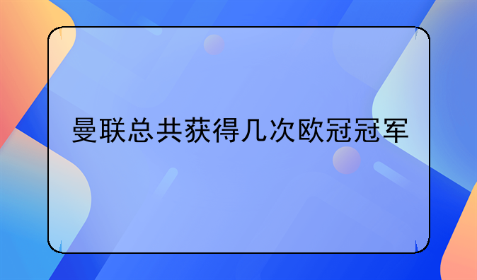 曼联总共获得几次欧冠冠军